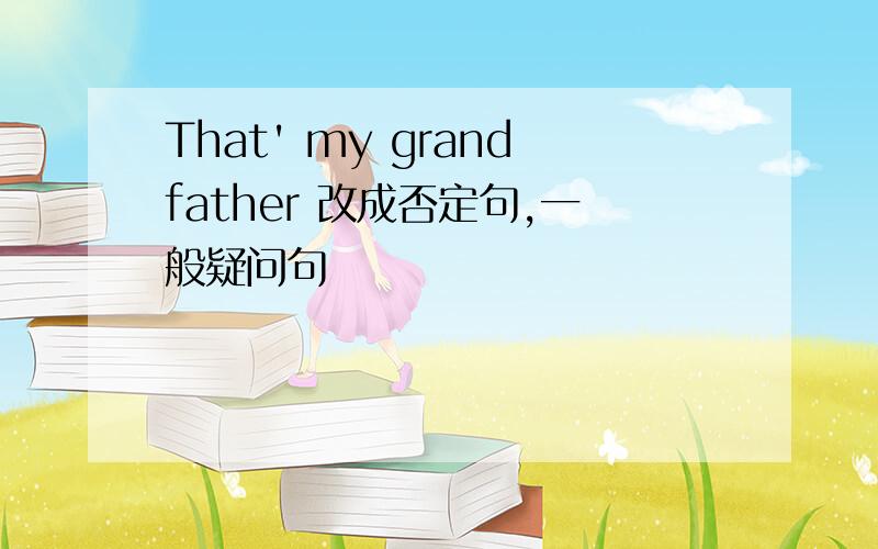 That' my grandfather 改成否定句,一般疑问句