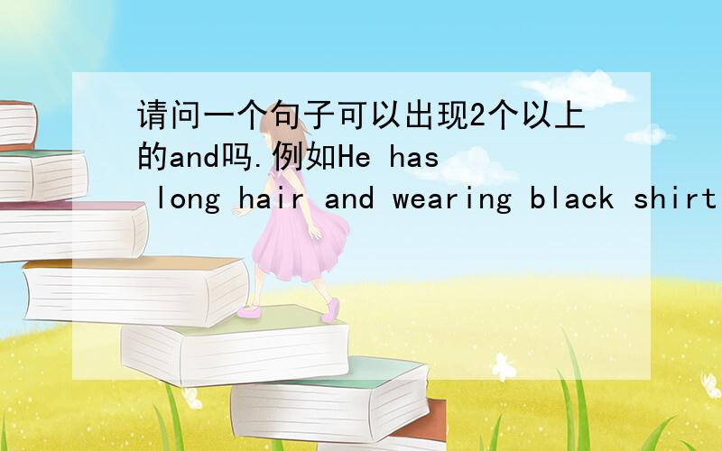 请问一个句子可以出现2个以上的and吗.例如He has long hair and wearing black shirt and black jeansand white shoes.因为描述的是照片，介绍某个人，所以一次说这么长。