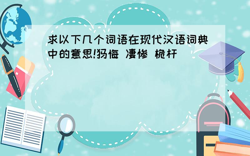 求以下几个词语在现代汉语词典中的意思!忏悔 凄惨 桅杆