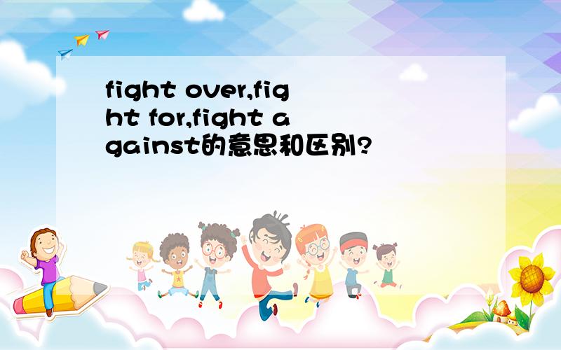 fight over,fight for,fight against的意思和区别?