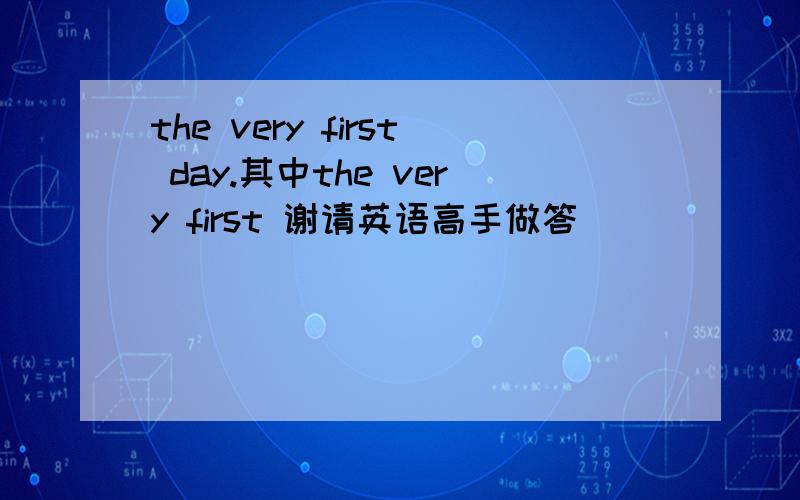 the very first day.其中the very first 谢请英语高手做答