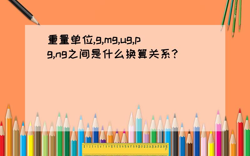 重量单位,g,mg,ug,pg,ng之间是什么换算关系?