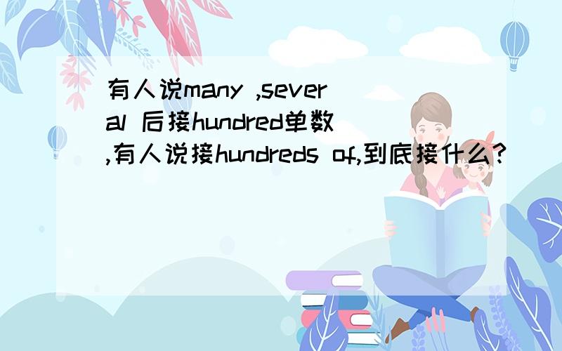 有人说many ,several 后接hundred单数,有人说接hundreds of,到底接什么?