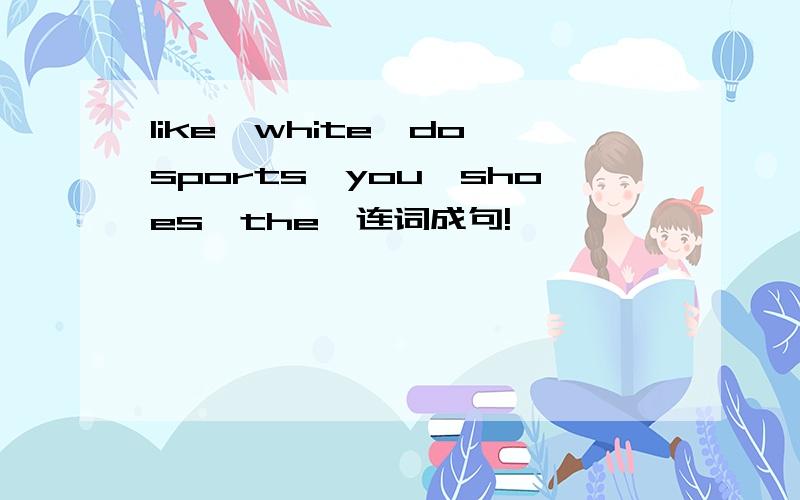 like,white,do,sports,you,shoes,the,连词成句!