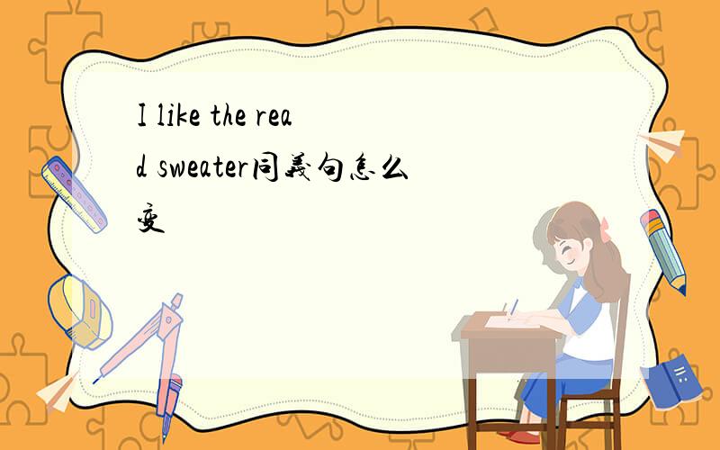 I like the read sweater同义句怎么变