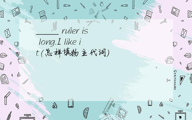 _____ ruier is long.I like it(怎样填物主代词)