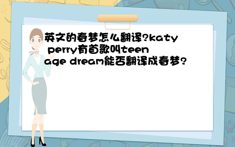 英文的春梦怎么翻译?katy perry有首歌叫teenage dream能否翻译成春梦?