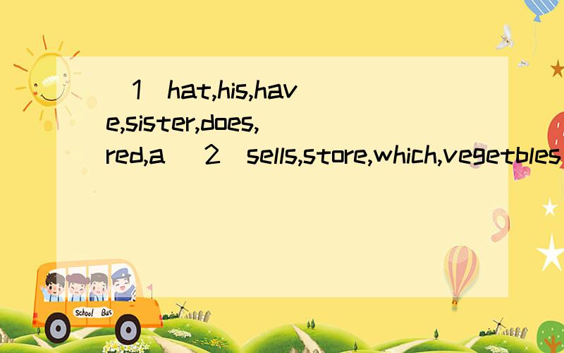 (1)hat,his,have,sister,does,red,a (2)sells,store,which,vegetbles 连成句子