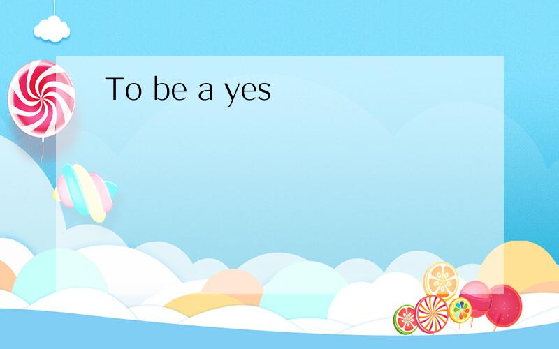 To be a yes