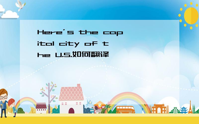 Here’s the capital city of the U.S.如何翻译