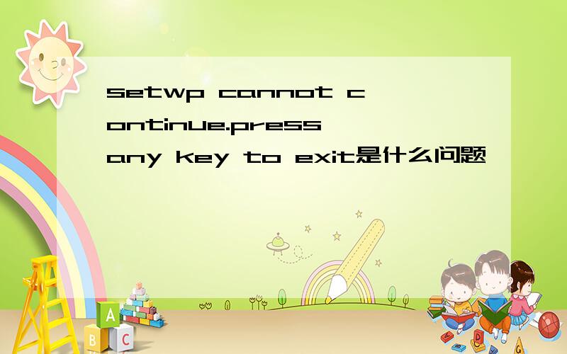 setwp cannot continue.press any key to exit是什么问题