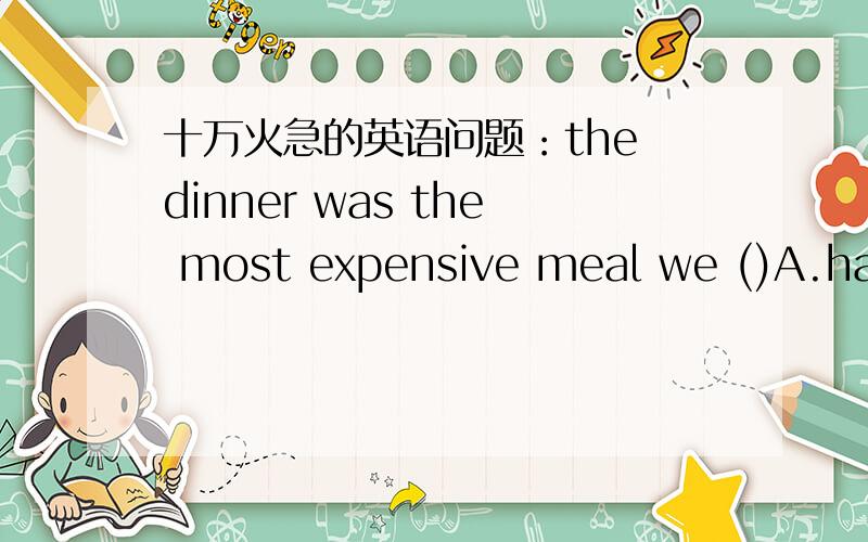 十万火急的英语问题：the dinner was the most expensive meal we ()A.had never had B.had ever had 为什么选A,而不B,