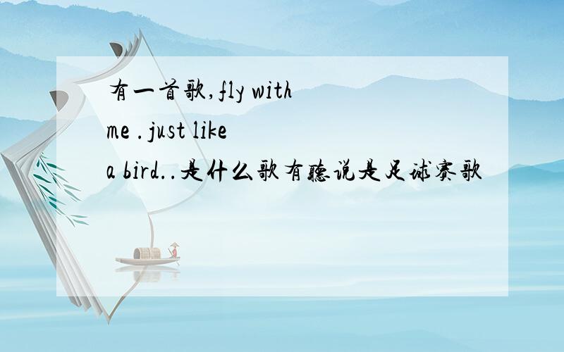 有一首歌,fly with me .just like a bird..是什么歌有听说是足球赛歌