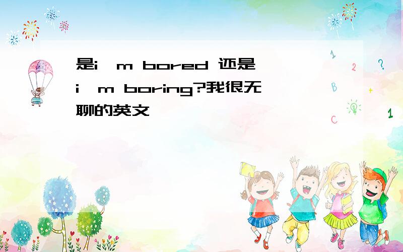 是i'm bored 还是 i'm boring?我很无聊的英文