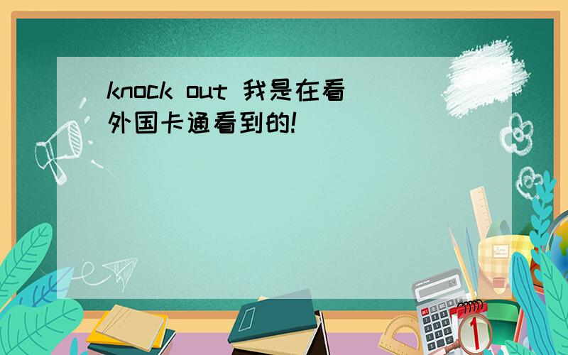 knock out 我是在看外国卡通看到的!