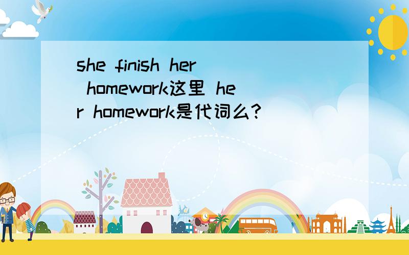 she finish her homework这里 her homework是代词么?