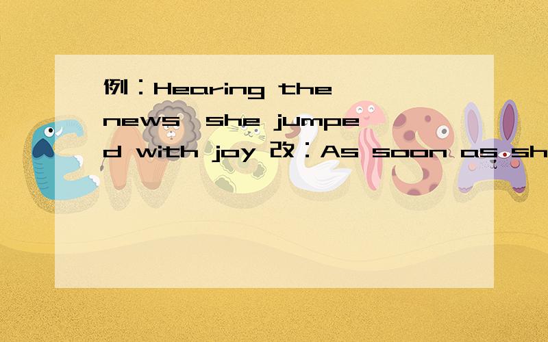 例：Hearing the news,she jumped with joy 改：As soon as she heard the news..把句子改为状语.1:(If working without playing all day long),you will become a dull boy 打括号的是要改的2：（Considered feom this point of view),the policy