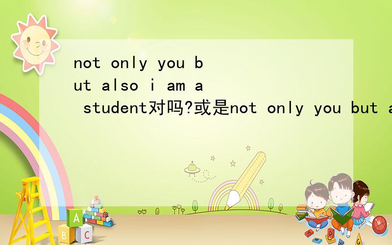 not only you but also i am a student对吗?或是not only you but also i am students?还是用are?好像是就近原则