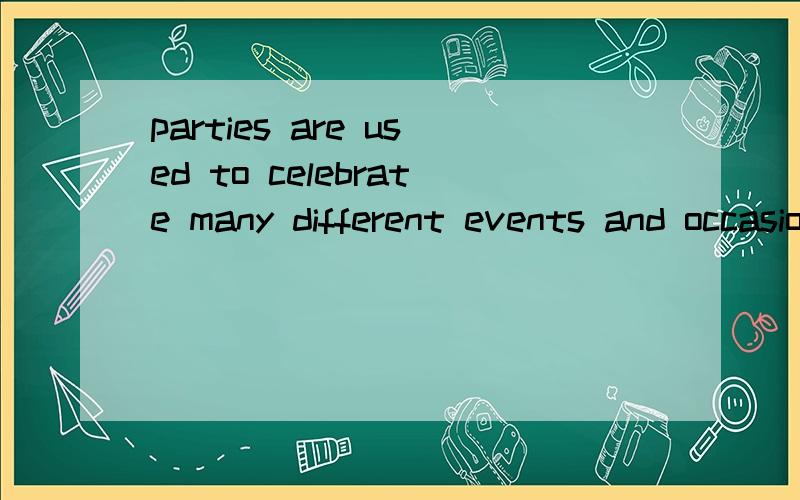 parties are used to celebrate many different events and occasions.INCLUDS BIRTHDAY PARTY,GRADUATION PARTY.HOW MANY KINDS OF PARTIES DO YOU KNOW?不需要翻译