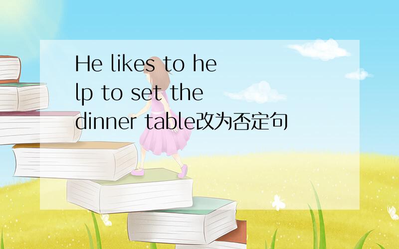 He likes to help to set the dinner table改为否定句