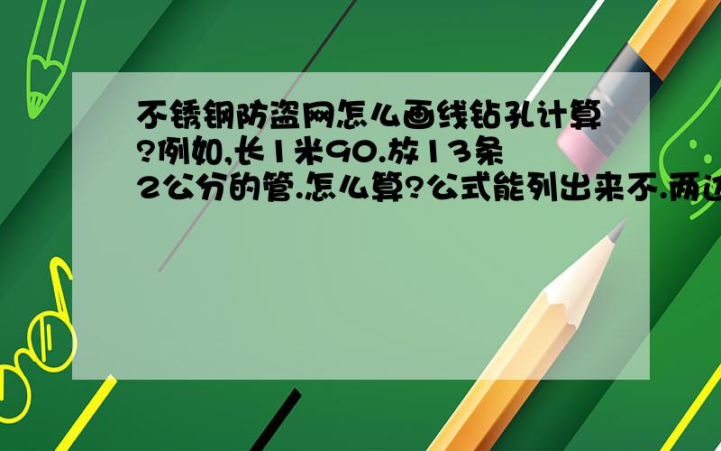 不锈钢防盗网怎么画线钻孔计算?例如,长1米90.放13条2公分的管.怎么算?公式能列出来不.两边的管位不用算了.