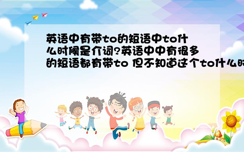 英语中有带to的短语中to什么时候是介词?英语中中有很多的短语都有带to 但不知道这个to什么时候下是介词难道真的要硬记吗（如look forward to 中的to 为介词）但这样的短语有很多记不住啊!