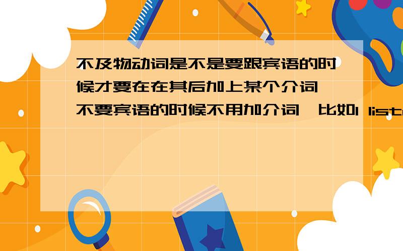 不及物动词是不是要跟宾语的时候才要在在其后加上某个介词,不要宾语的时候不用加介词,比如I listened.If you want to succeed.这些无宾语的不及物动词就不用加介词?