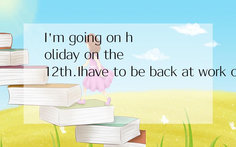 I'm going on holiday on the 12th.Ihave to be back at work on the 26th.So I've got tow __________接上面的句子,因为还没写完：holiday.A.weeks B.week's C.weeks' D.week