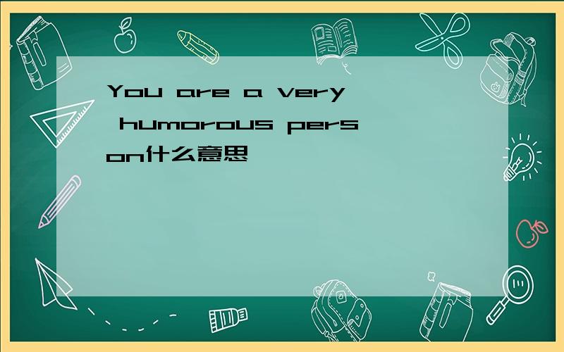 You are a very humorous person什么意思