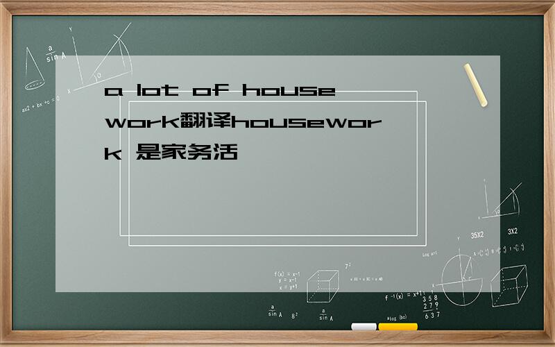 a lot of housework翻译housework 是家务活