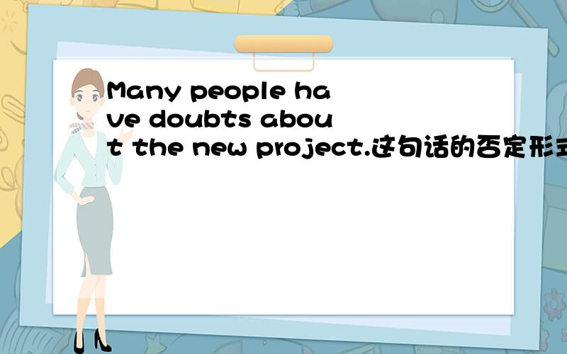 Many people have doubts about the new project.这句话的否定形式是?和They don't have been seeing each these days.这句话哪里语法错误呢?