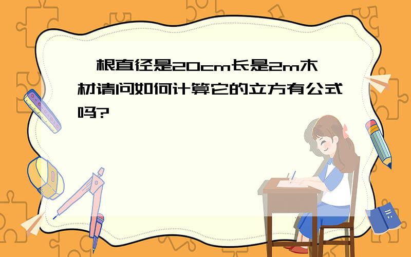 一根直径是20cm长是2m木材请问如何计算它的立方有公式吗?