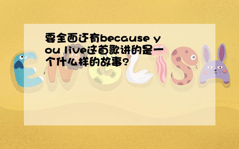 要全面还有because you live这首歌讲的是一个什么样的故事?