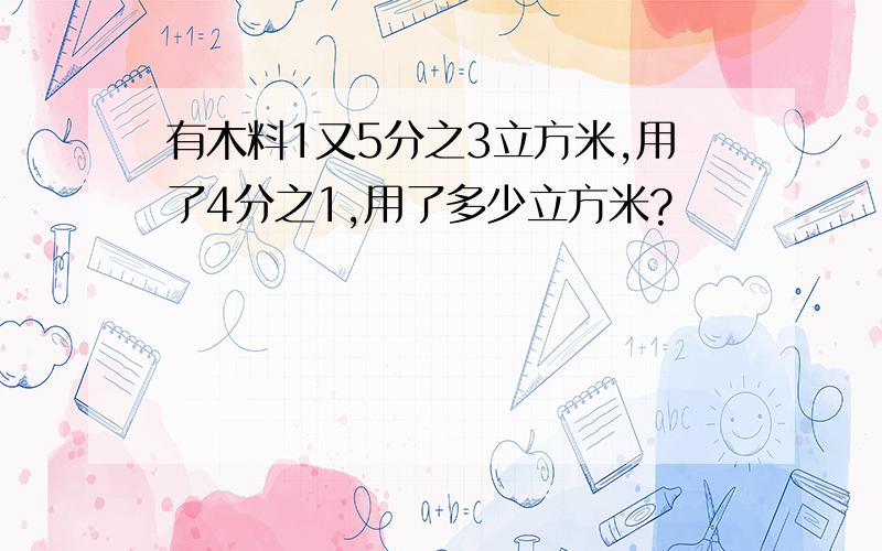 有木料1又5分之3立方米,用了4分之1,用了多少立方米?