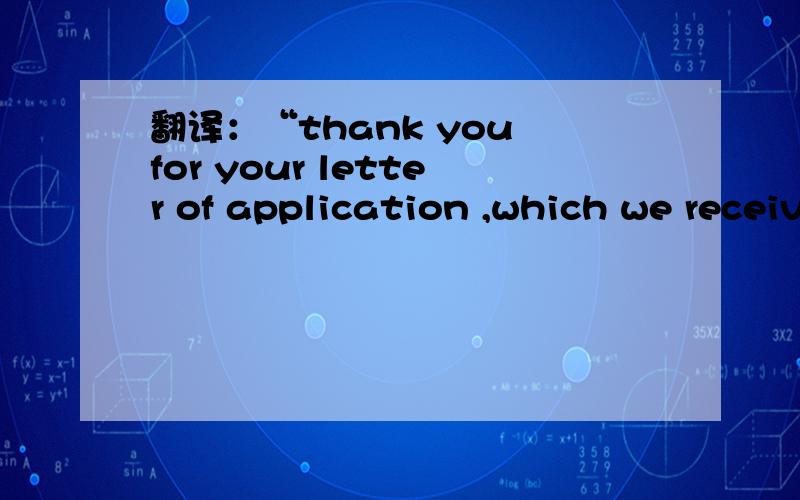 翻译：“thank you for your letter of application ,which we received yesterday”