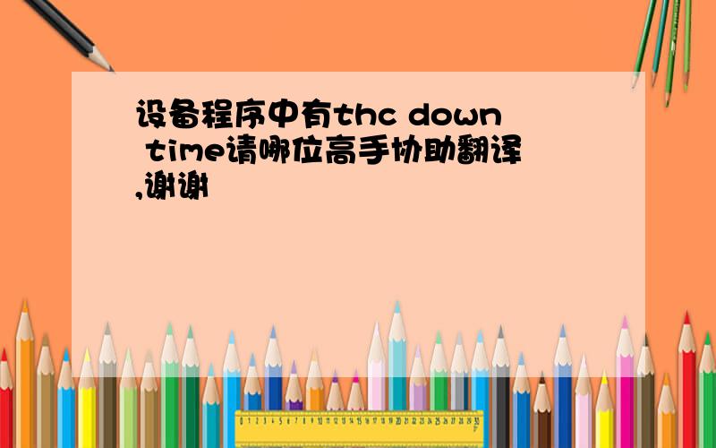 设备程序中有thc down time请哪位高手协助翻译,谢谢