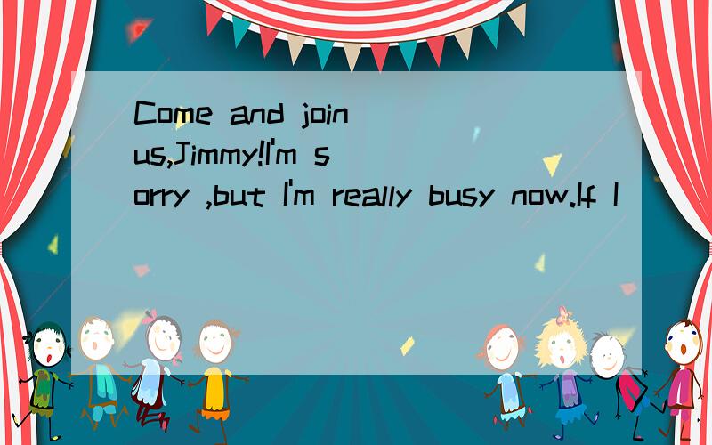 Come and join us,Jimmy!I'm sorry ,but I'm really busy now.If I _____time,I would certainly go.A.will have.B.have had C.had.D.have