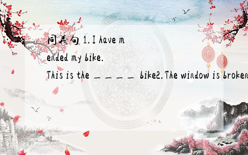 同义句 1.I have mended my bike.This is the ____ bike2.The window is broken.The window faces south the ___ ____ faces south 3.the news surprised us .We were ____ ____ the news 4.These machines are vert good .They are made in China .These machines _