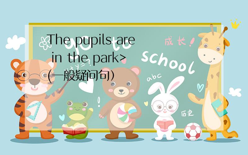 The pupils are in the park> (一般疑问句）