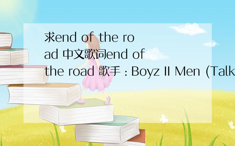 求end of the road 中文歌词end of the road 歌手：Boyz II Men (Talking)Girl you know we belong togetherI don't have time for you to be playing with my heart like thisYou'll be mine forever babyYou just wait(Singing)We belong togetherAnd you kno