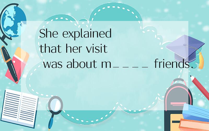 She explained that her visit was about m____ friends.