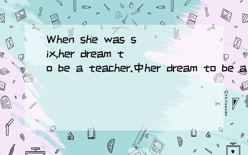 When she was six,her dream to be a teacher.中her dream to be a teacher有没有语法错误,为什么