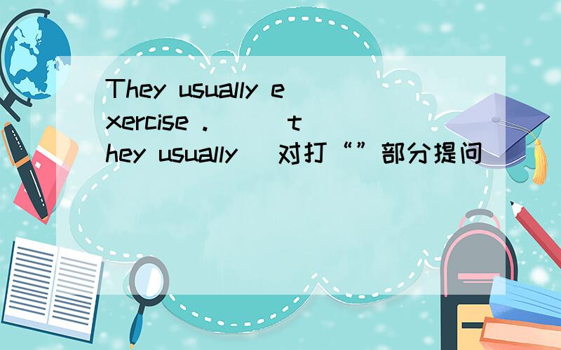 They usually exercise ._ _ they usually (对打“”部分提问)