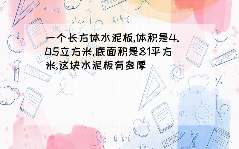 一个长方体水泥板,体积是4.05立方米,底面积是81平方米,这块水泥板有多厚