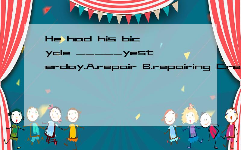 He had his bicycle _____yesterday.A.repair B.repairing C.repaired D.be repaired