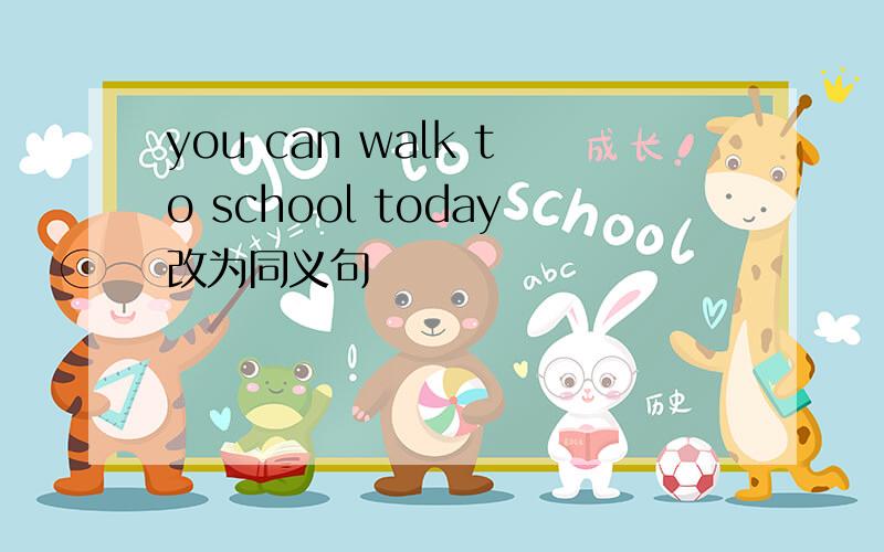 you can walk to school today改为同义句