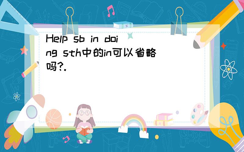 Help sb in doing sth中的in可以省略吗?.