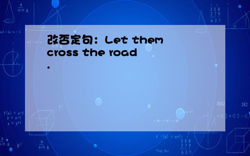 改否定句：Let them cross the road.