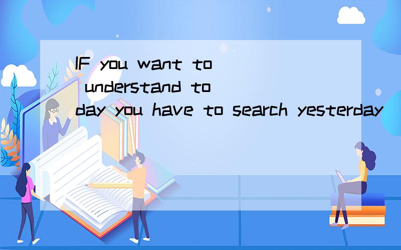 IF you want to understand today you have to search yesterday