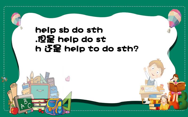 help sb do sth.但是 help do sth 还是 help to do sth?